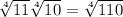 \sqrt [4] {11} \sqrt [4] {10} = \sqrt [4] {110}