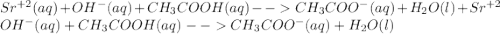 Sr^{+2}(aq)+OH^-(aq)+CH_3COOH(aq)--CH_3COO^-(aq)+H_2O(l)+Sr^{+2}\\OH^-(aq)+CH_3COOH(aq)--CH_3COO^-(aq)+H_2O(l)