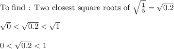 \text{To find : Two closest square roots of }\sqrt{\frac{1}{5}}=\sqrt{0.2}\\\\ \sqrt{0}