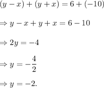 (y-x)+(y+x)=6+(-10)\\\\\Rightarrow y-x+y+x=6-10\\\\\Rightarrow 2y=-4\\\\\Rightarrow y=-\dfrac{4}{2}\\\\\Rightarrow y=-2.