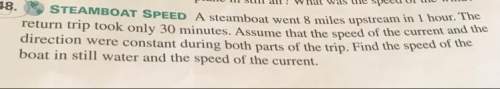 Asteamboat went 8miles upstream in 1 hour. the return trip only took 30 minutes. assume that the spe