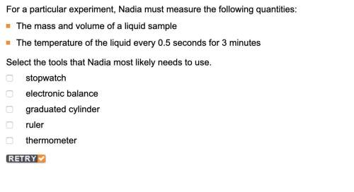 For a particular experiment, nadia must measure the following quantities: the mass and volume of a