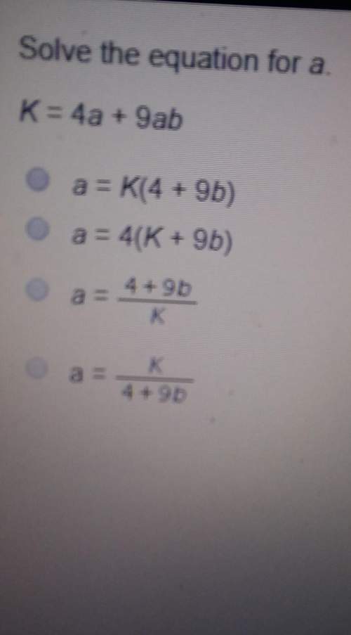 Solve the equation for a.k= 4a + 9aba = k(4 + 9b)a = 4(k + 9b)a = 4 + 9ba = 4+96