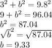 3^{2} + b^{2}=9.8^{2} \\ 9+b^{2} =96.04 \\ b^{2} = 87.04 \\\sqrt{b}^{2} = \sqrt{87.04} \\ b= 9.33