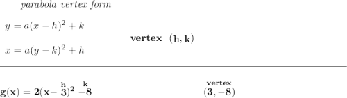 \bf ~~~~~~\textit{parabola vertex form} \\\\ \begin{array}{llll} y=a(x- h)^2+ k\\\\ x=a(y- k)^2+ h \end{array} \qquad\qquad vertex~~(\stackrel{}{ h},\stackrel{}{ k}) \\\\[-0.35em] \rule{34em}{0.25pt}\\\\ g(x)=2(x-\stackrel{h}{3})^2\stackrel{k}{-8}~\hspace{10em}\stackrel{vertex}{(3,-8)}