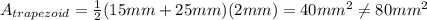 A_{trapezoid}=\frac{1}{2}(15mm+25mm)(2 mm)=40mm^{2} \neq 80mm^{2}