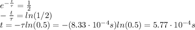 e^{-\frac{t}{\tau}}=\frac{1}{2}\\-\frac{t}{\tau}=ln(1/2)\\t=-\tau ln(0.5)=-(8.33\cdot 10^{-4} s)ln(0.5)=5.77\cdot 10^{-4}s