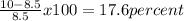 \frac{10 - 8.5}{8.5}x100=17.6percent