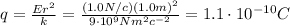 q=\frac{Er^2}{k}=\frac{(1.0 N/c)(1.0 m)^2}{9\cdot 10^9 Nm^2c^{-2}}=1.1\cdot 10^{-10}C