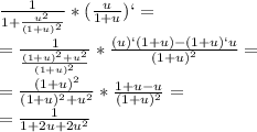 \frac{1}{1+ \frac{u ^{2} }{(1+u) ^{2} } } * ( \frac{u}{1+u})`= \\ = \frac{1}{ \frac{(1+u) ^{2}+ u^{2}  }{(1+u) ^{2} } }  *  \frac{(u)`(1+u)-(1+u)` u}{(1+u) ^{2} } = \\ = \frac{(1+u) ^{2} }{(1+u) ^{2}+u ^{2}  } * \frac{1+u-u}{(1+u) ^{2} } = \\ = \frac{1}{1+2u+2u ^{2} }