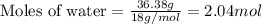 \text{Moles of water}=\frac{36.38g}{18g/mol}=2.04mol