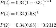 P(2) = 0.34(1-0.34)^{2-1}\\\\P(2) = 0.34(0.68)^1\\\\P(2) = 0.34(0.68) = 0.2312