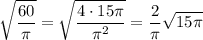 \displaystyle\sqrt{\frac{60}{\pi}}=\sqrt{\frac{4\cdot 15\pi}{\pi^2}}=\frac{2}{\pi}\sqrt{15\pi}