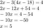 2x-3(4x-18)=4\\2x-12x+54=4\\-10x=4-54\\-10x=-50\\x=5