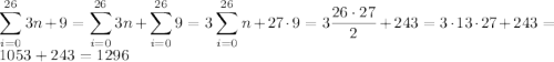 \displaystyle \sum_{i=0}^{26}3n+9 = \sum_{i=0}^{26}3n + \sum_{i=0}^{26}9 = 3\sum_{i=0}^{26}n + 27\cdot 9 = 3\dfrac{26\cdot 27}{2} + 243 = 3\cdot 13 \cdot 27 + 243 = 1053 + 243 = 1296