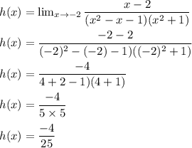 h(x)= \lim_{x \to -2} \dfrac{x-2}{(x^2-x-1)(x^2+1)}\\\\h(x)=\dfrac{-2-2}{(-2)^2-(-2)-1)((-2)^2+1)}\\\\h(x)=\dfrac{-4}{4+2-1)(4+1)}\\\\h(x)=\dfrac{-4}{5\times 5}\\\\h(x)=\dfrac{-4}{25}