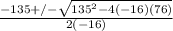 \frac{-135+/- \sqrt{135^2-4(-16)(76)} }{2(-16)}
