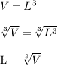 V=L^{3}\\\\\sqrt[3]{V}=\sqrt[3]{ L^{3}}\\\\\L=\sqrt[3]{V}