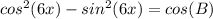 cos^2(6x)-sin^2(6x)=cos(B)