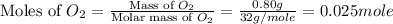 \text{Moles of }O_2=\frac{\text{Mass of }O_2}{\text{Molar mass of }O_2}=\frac{0.80g}{32g/mole}=0.025mole