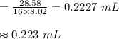 = \frac{28.58}{16 \times 8.02} = 0.2227 \ mL\\\\\approx 0.223 \ mL