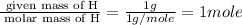 \frac{\text{ given mass of H}}{\text{ molar mass of H}}= \frac{1g}{1g/mole}=1mole