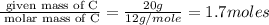 \frac{\text{ given mass of C}}{\text{ molar mass of C}}= \frac{20g}{12g/mole}=1.7moles