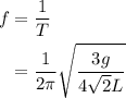 \begin{aligned}f&=\frac{1}{T}\\&=\frac{1}{{2\pi}}\sqrt{\frac{{3g}}{{4\sqrt 2 L}}}\\\end{aligned}