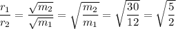\dfrac{r_1}{r_2} = \dfrac{\sqrt{m_2}}{\sqrt{m_1}}=\sqrt{\dfrac{m_2}{m_1}}=\sqrt{\dfrac{30}{12}}=\sqrt{\dfrac{5}{2}}