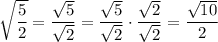 \sqrt{\dfrac{5}{2}} = \dfrac{\sqrt{5}}{\sqrt{2}}= \dfrac{\sqrt{5}}{\sqrt{2}}\cdot \dfrac{\sqrt{2}}{\sqrt{2}}=\dfrac{\sqrt{10}}{2}