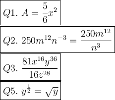 \large\boxed{Q1.\ A=\dfrac{5}{6}x^2}\\\boxed{Q2.\ 250m^{12}n^{-3}=\dfrac{250m^{12}}{n^3}}\\\boxed{Q3.\ \dfrac{81x^{16}y^{36}}{16z^{28}}}\\\boxed{Q5.\ y^\frac{1}{2}=\sqrt{y}}