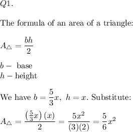 Q1.\\\\\text{The formula of an area of a triangle:}\\\\A_\triangle=\dfrac{bh}{2}\\\\b-\ \text{base}\\h-\text{height}\\\\\text{We have}\ b=\dfrac{5}{3}x,\ h=x.\ \text{Substitute:}\\\\A_\triangle=\dfrac{\left(\frac{5}{3}x\right)(x)}{2}=\dfrac{5x^2}{(3)(2)}=\dfrac{5}{6}x^2