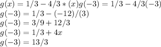 g(x)=1/3-4/3*(x) g(-3)=1/3-4/3(-3)\\g(-3)=1/3-(-12)/(3)\\g(-3)=3/9+12/3\\g(-3)=1/3+4x\\g(-3)=13/3