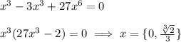 x^3-3x^3+27x^6=0&#10;\\&#10;\\x^3(27x^3-2)=0\implies x=\{0,{\sqrt[3]2\over3}\}