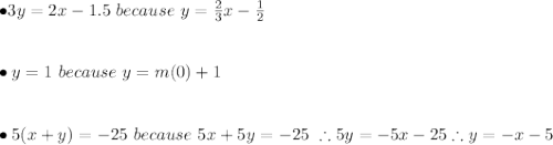\bullet 3y=2x-1.5 \ because \ y=\frac{2}{3}x-\frac{1}{2} \\ \\ \\ \bullet y=1 \ because \ y=m(0)+1 \\ \\ \\ \bullet 5(x+y)=-25 \ because \ 5x+5y=-25 \ \therefore 5y=-5x-25 \therefore y=-x-5