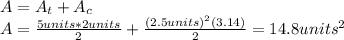 A=A_t+A_c\\A=\frac{5units*2units}{2}+\frac{(2.5units)^{2}(3.14)}{2}=14.8units^{2}
