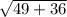 \sqrt{49 + 36 }