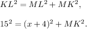 KL^2 =ML^2+MK^2,\\ \\15^2=(x+4)^2+MK^2.