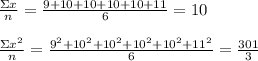 \frac { \Sigma x }{ n } =\frac { 9+10+10+10+10+11 }{ 6 } =10\\ \\ \frac { \Sigma { x }^{ 2 } }{ n } =\frac { { 9 }^{ 2 }+{ 10 }^{ 2 }+{ 10 }^{ 2 }+{ 10 }^{ 2 }+{ 10 }^{ 2 }+{ 11 }^{ 2 } }{ 6 } =\frac { 301 }{ 3 }
