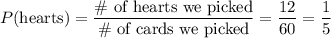 P(\text{hearts}) = \dfrac{\text{\# of hearts we picked}}{\text{\# of cards we picked}} = \dfrac{12}{60} = \dfrac{1}{5}
