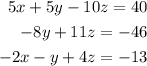 \begin{alignedat}{3}5x + 5y - 10z = 40 \\ - 8y + 11z = - 46 \\ - 2x - y + 4z = - 13 \end{alignedat}