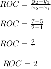 ROC=\frac{y_{2}-y_{1}}{x_{2}-x_{1}} \\ \\ ROC=\frac{7-5}{2-1} \\ \\ ROC=\frac{2}{1} \\ \\ \boxed{ROC=2}