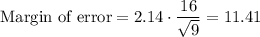 \text{Margin of error}=2.14\cdot \dfrac{16}{\sqrt 9}=11.41