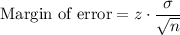 \text{Margin of error}=z\cdot \dfrac{\sigma}{\sqrt n}