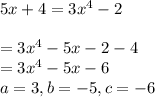 5x+4=3x^4-2\\\\=3x^4-5x-2-4\\=3x^4-5x-6\\a=3,b=-5,c=-6