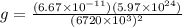 g = \frac{(6.67 \times 10^{-11})(5.97 \times 10^{24})}{(6720 \times 10^3)^2}