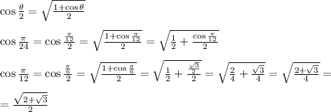 \cos \frac{\theta}{2}=\sqrt{\frac{1+\cos \theta}{2}}&#10;\\&#10;\\ \cos{\frac{\pi}{24}}=\cos{\frac{\frac{\pi}{12}}{2}}=\sqrt{\frac{1+\cos \frac{\pi}{12}}{2}}= \sqrt{ \frac{1}{2}+ \frac{\cos \frac{\pi}{12}}{2}  } &#10;\\&#10;\\ \cos{\frac{\pi}{12}}=\cos{\frac{\frac{\pi}{6}}{2}}=\sqrt{\frac{1+\cos \frac{\pi}{6}}{2}}= \sqrt{ \frac{1}{2}+ \frac{ \frac{ \sqrt{3} }{2} }{2}  } =\sqrt{ \frac{2}{4}+  \frac{ \sqrt{3} }{4}   } = \sqrt{\frac{ 2+\sqrt{3} }{4} } = &#10;\\&#10;\\ =\frac{ \sqrt{2+\sqrt{3}} }{2} &#10;