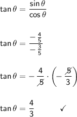 \mathsf{tan\,\theta=\dfrac{sin\,\theta}{cos\,\theta}}\\\\\\&#10;\mathsf{tan\,\theta=\dfrac{-\,\frac{4}{5}}{-\,\frac{3}{5}}}\\\\\\&#10;\mathsf{tan\,\theta=-\,\dfrac{4}{\diagup\hspace{-6}5}\cdot \left(\!-\,\dfrac{\diagup\hspace{-6}5}{3}\right)}\\\\\\&#10;\mathsf{tan\,\theta=\dfrac{4}{3}\qquad\quad\checkmark}