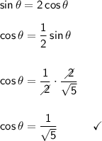 \mathsf{sin\,\theta=2\,cos\,\theta}\\\\&#10;\mathsf{cos\,\theta=\dfrac{1}{2}\,sin\,\theta}\\\\\\&#10;\mathsf{cos\,\theta=\dfrac{1}{\diagup\hspace{-6}2}\cdot \dfrac{\diagup\hspace{-6}2}{\sqrt{5}}}\\\\\\&#10;\mathsf{cos\,\theta=\dfrac{1}{\sqrt{5}}\qquad\quad\checkmark}