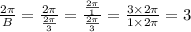 \frac{2\pi}{B}=\frac{2\pi}{\frac{2\pi}{3}}= \frac{\frac{2\pi}{1}}{\frac{2\pi}{3}}=  \frac{3\times2\pi}{1\times2\pi}=3